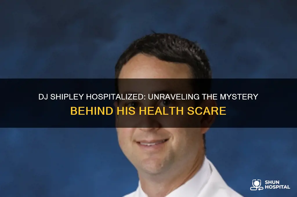 why is dj shipley in the hospital