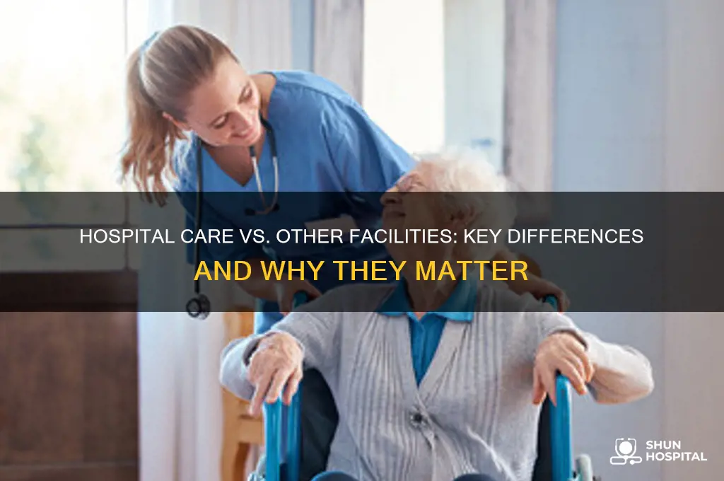 why is hospital care different from other care facilities