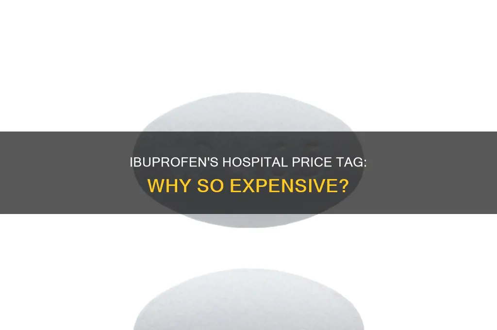 why is iboprofen 500 dollars in hospital