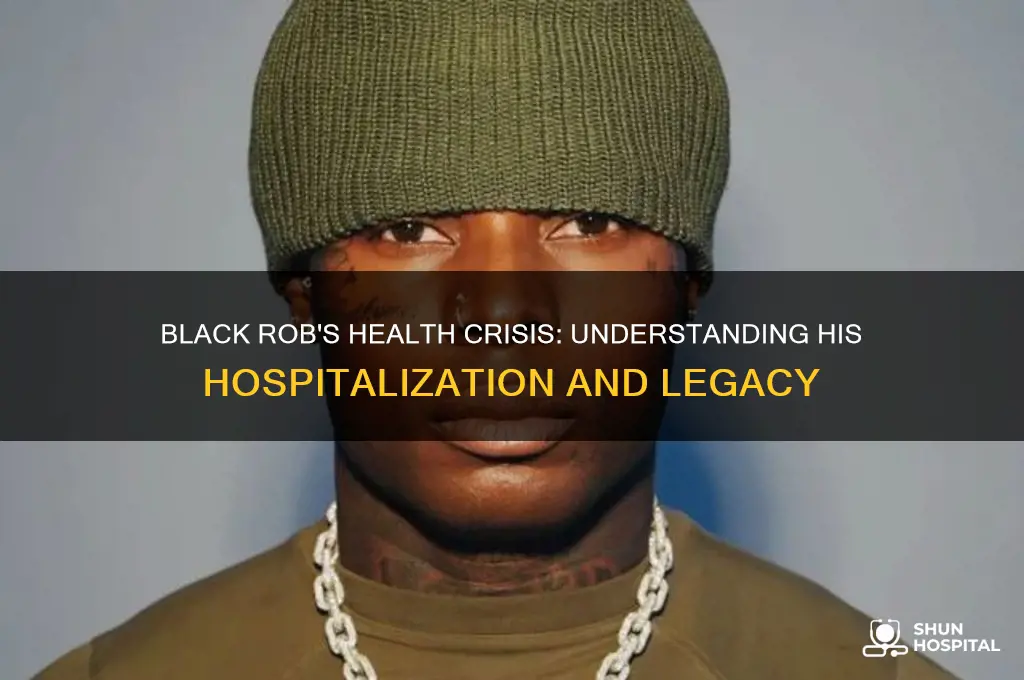 why is the rapper black rob in the hospital