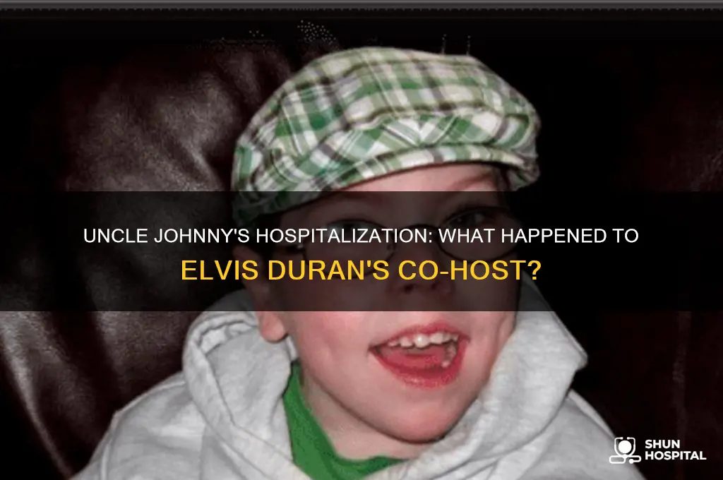 why is uncle johnny from elvis duran in the hospital