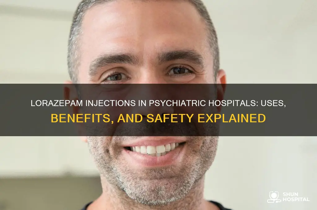 why would a psychiatric hospital inject someone with lorazepam