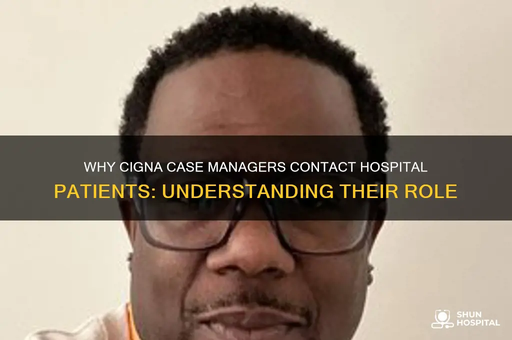 why would cigna case manager call me at the hospital