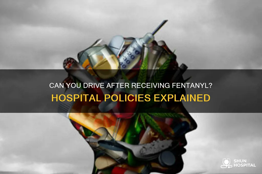 would a hospital let you drive after giving fentynal